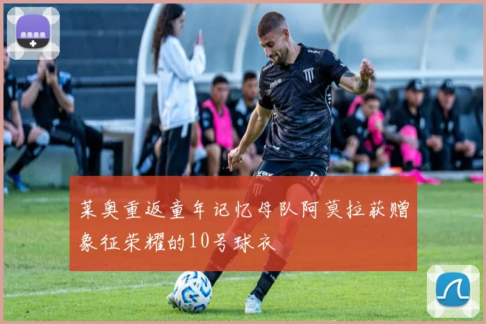 莱奥重返童年记忆母队阿莫拉获赠象征荣耀的10号球衣