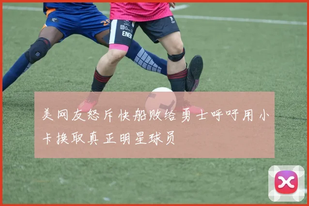 美网友怒斥快船败给勇士呼吁用小卡换取真正明星球员