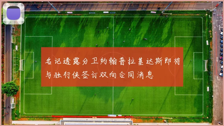 名记透露分卫约翰普拉基达斯即将与独行侠签订双向合同消息