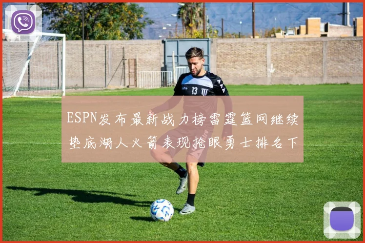 ESPN发布最新战力榜雷霆篮网继续垫底湖人火箭表现抢眼勇士排名下滑
