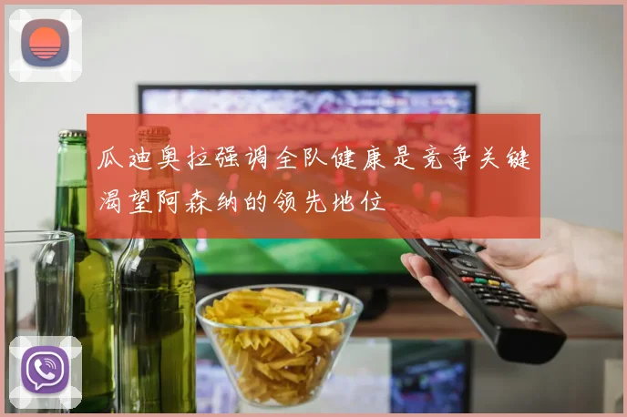 瓜迪奥拉强调全队健康是竞争关键渴望阿森纳的领先地位
