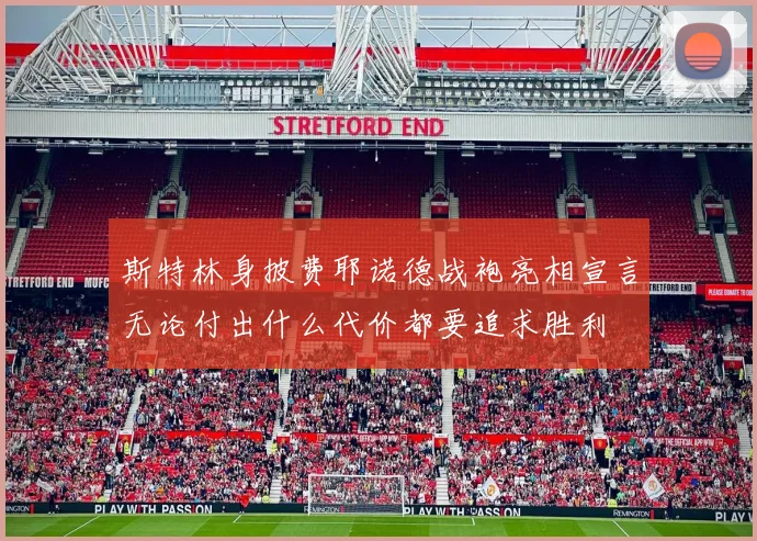 斯特林身披费耶诺德战袍亮相宣言无论付出什么代价都要追求胜利