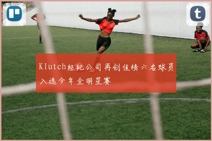 Klutch经纪公司再创佳绩六名球员入选今年全明星赛