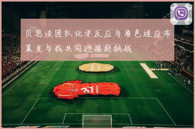 贝恩谈团队化学反应与角色适应布莱克与我共同迎接新挑战