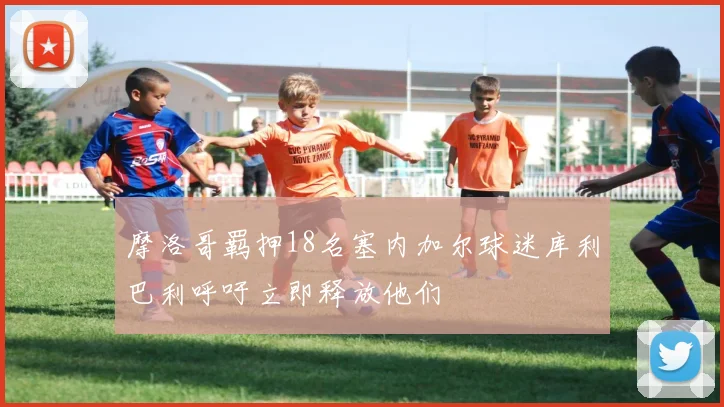 摩洛哥羁押18名塞内加尔球迷库利巴利呼吁立即释放他们