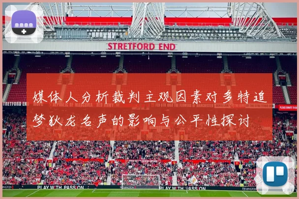 媒体人分析裁判主观因素对多特追梦狄龙名声的影响与公平性探讨