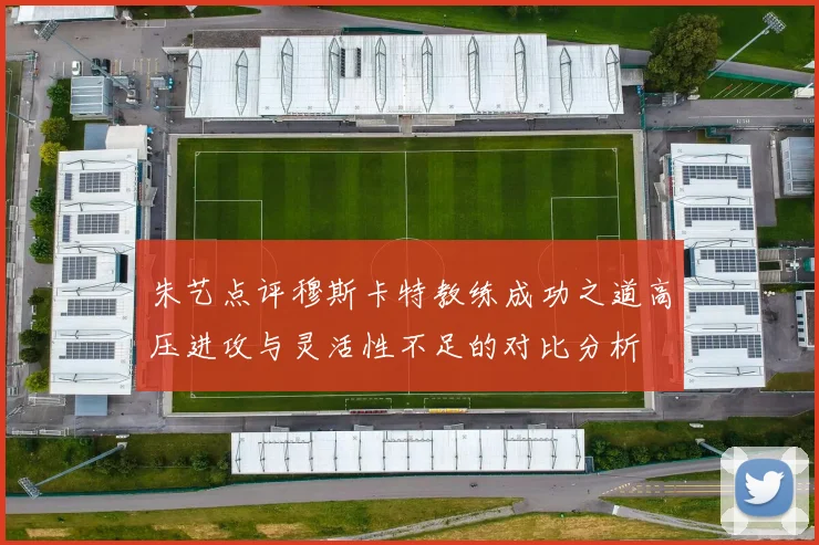 朱艺点评穆斯卡特教练成功之道高压进攻与灵活性不足的对比分析