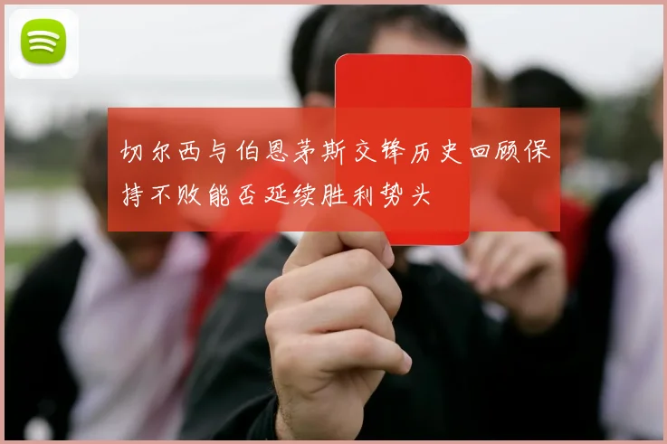 切尔西与伯恩茅斯交锋历史回顾保持不败能否延续胜利势头
