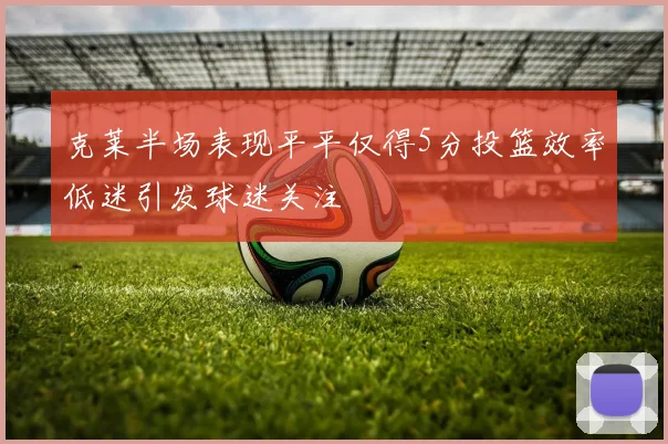 克莱半场表现平平仅得5分投篮效率低迷引发球迷关注