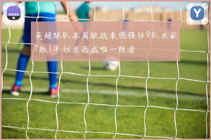 英超球队本周欧战表现强劲9队共获7胜1平切尔西成唯一败者