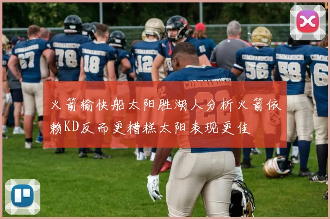 火箭输快船太阳胜湖人分析火箭依赖KD反而更糟糕太阳表现更佳