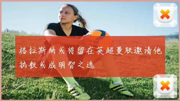 格拉斯纳或将留在英超曼联邀请他执教或成明智之选