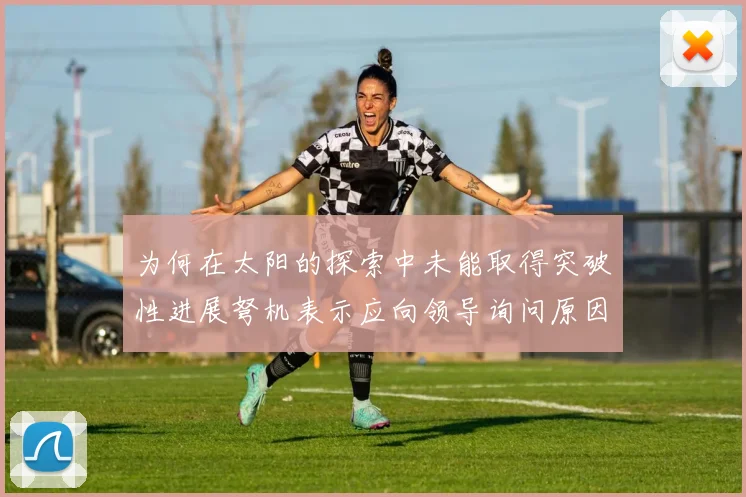 为何在太阳的探索中未能取得突破性进展弩机表示应向领导询问原因