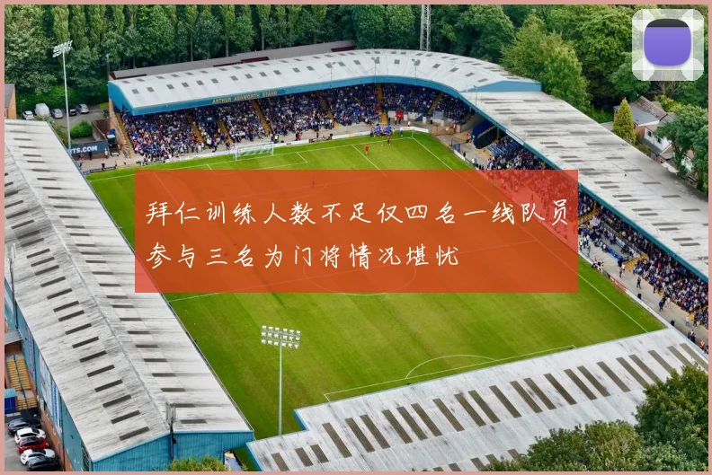 拜仁训练人数不足仅四名一线队员参与三名为门将情况堪忧