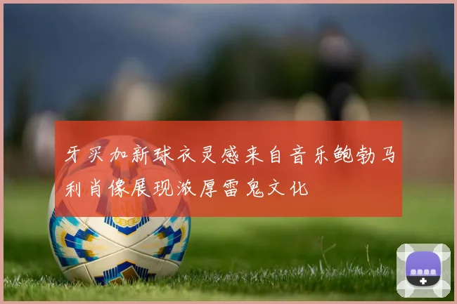 牙买加新球衣灵感来自音乐鲍勃马利肖像展现浓厚雷鬼文化