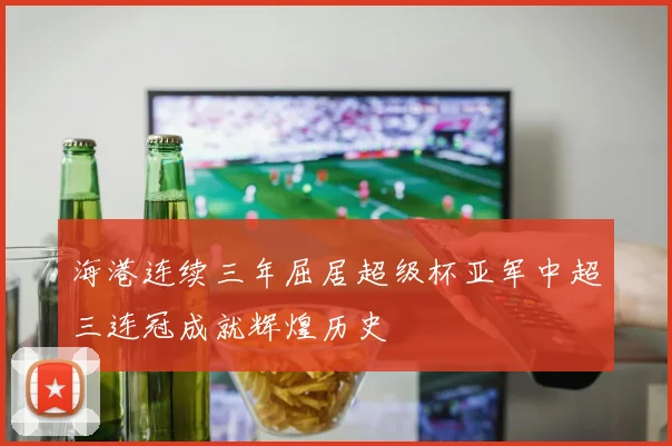 海港连续三年屈居超级杯亚军中超三连冠成就辉煌历史