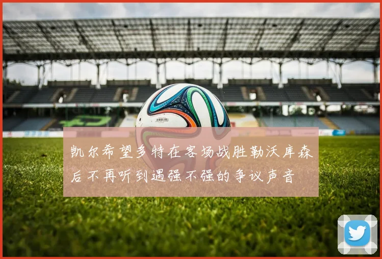 凯尔希望多特在客场战胜勒沃库森后不再听到遇强不强的争议声音