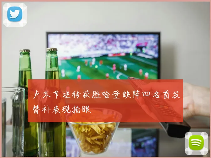 卢末节逆转获胜哈登缺阵四名首发替补表现抢眼