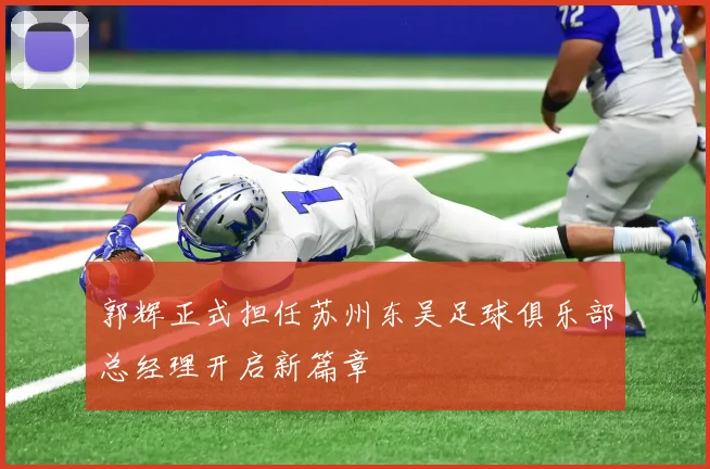 郭辉正式担任苏州东吴足球俱乐部总经理开启新篇章