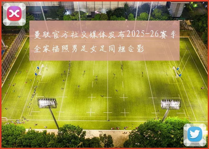 曼联官方社交媒体发布2025-26赛季全家福照男足女足同框合影